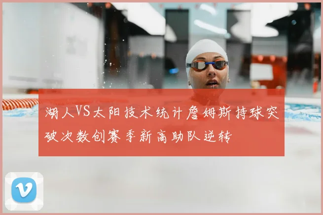 湖人VS太阳技术统计詹姆斯持球突破次数创赛季新高助队逆转